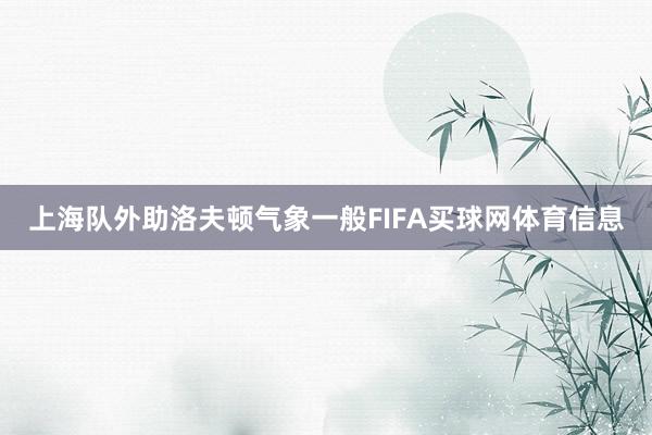 上海队外助洛夫顿气象一般FIFA买球网体育信息