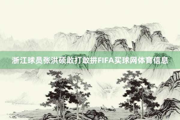 浙江球员张洪硕敢打敢拼FIFA买球网体育信息