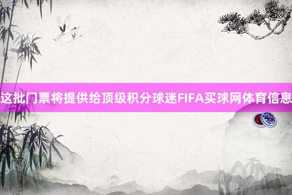 这批门票将提供给顶级积分球迷FIFA买球网体育信息