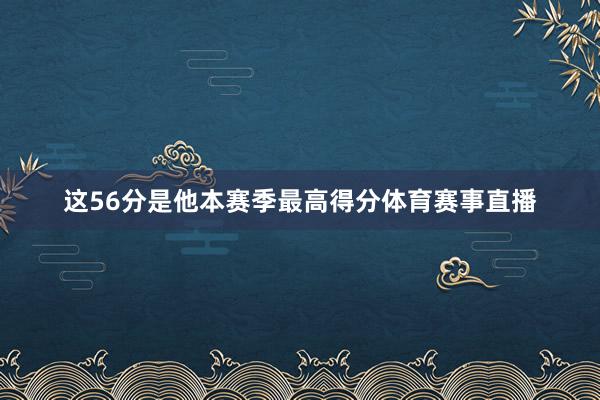 这56分是他本赛季最高得分体育赛事直播