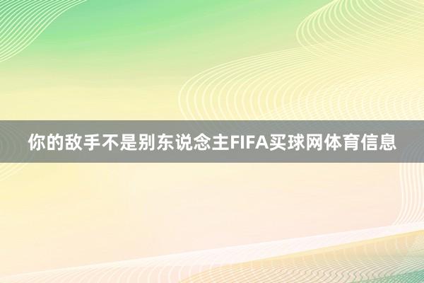 你的敌手不是别东说念主FIFA买球网体育信息