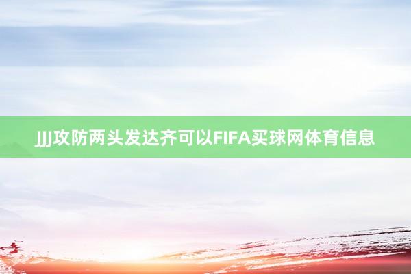 JJJ攻防两头发达齐可以FIFA买球网体育信息
