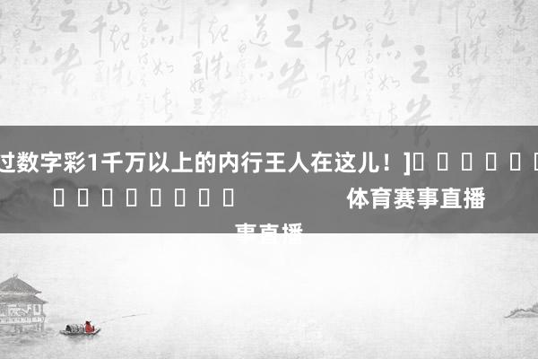 中过数字彩1千万以上的内行王人在这儿！]															                体育赛事直播