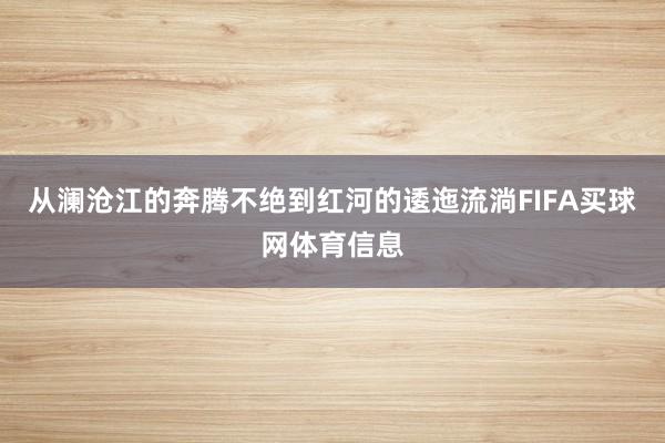 从澜沧江的奔腾不绝到红河的逶迤流淌FIFA买球网体育信息