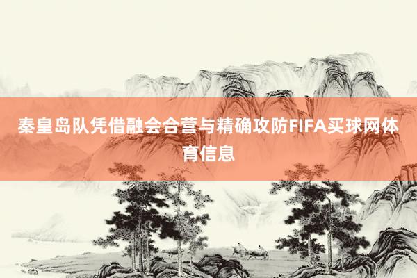 秦皇岛队凭借融会合营与精确攻防FIFA买球网体育信息