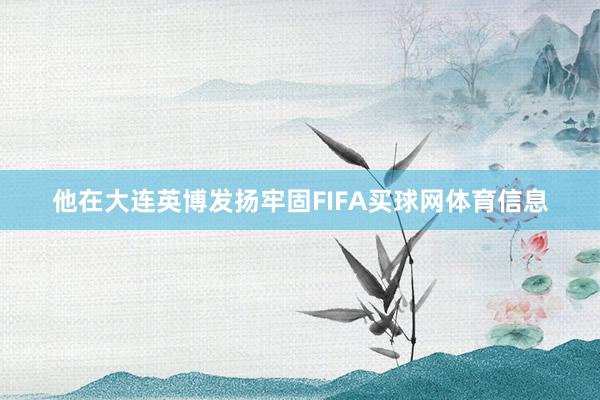 他在大连英博发扬牢固FIFA买球网体育信息