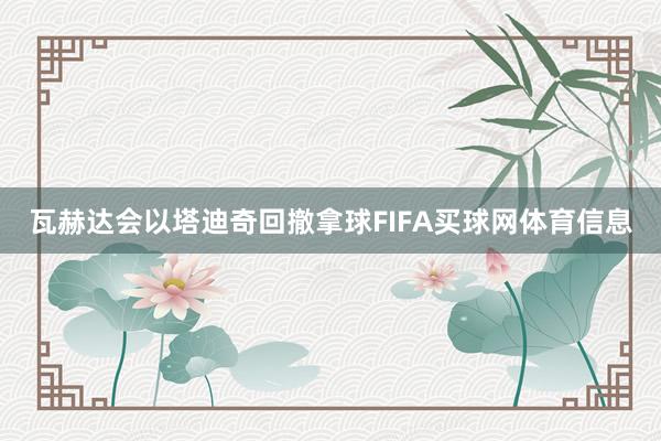 瓦赫达会以塔迪奇回撤拿球FIFA买球网体育信息