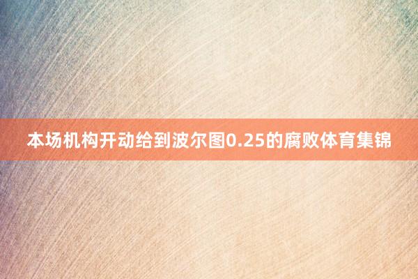 本场机构开动给到波尔图0.25的腐败体育集锦