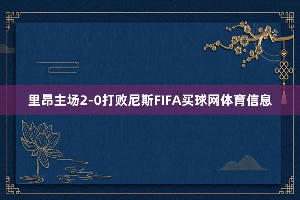 里昂主场2-0打败尼斯FIFA买球网体育信息