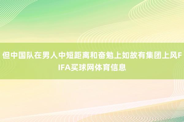 但中国队在男人中短距离和奋勉上如故有集团上风FIFA买球网体育信息