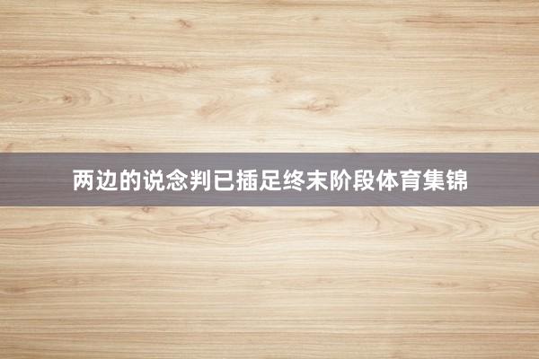 两边的说念判已插足终末阶段体育集锦