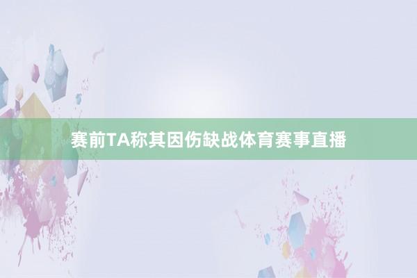 赛前TA称其因伤缺战体育赛事直播