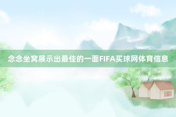 念念坐窝展示出最佳的一面FIFA买球网体育信息