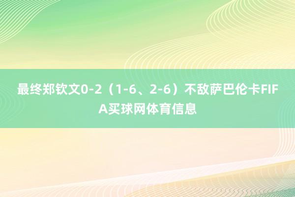 最终郑钦文0-2（1-6、2-6）不敌萨巴伦卡FIFA买球网体育信息