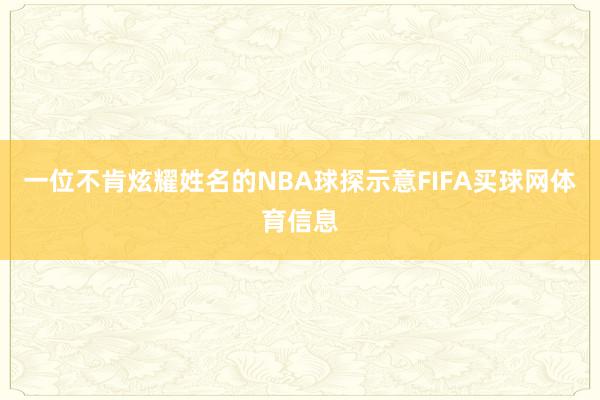 一位不肯炫耀姓名的NBA球探示意FIFA买球网体育信息