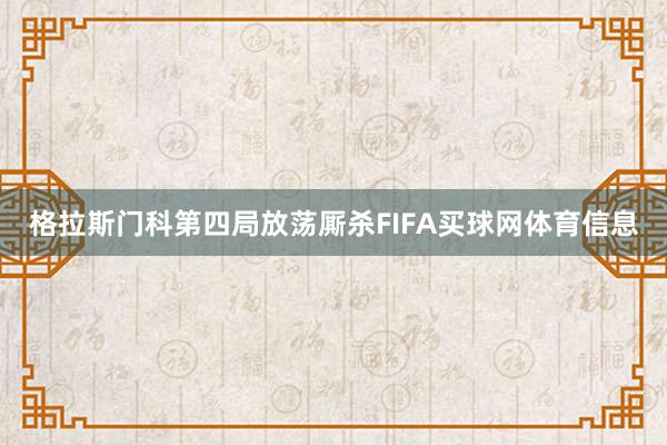 格拉斯门科第四局放荡厮杀FIFA买球网体育信息