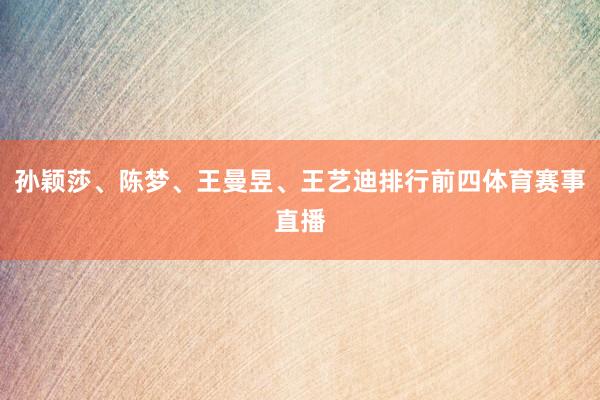 孙颖莎、陈梦、王曼昱、王艺迪排行前四体育赛事直播