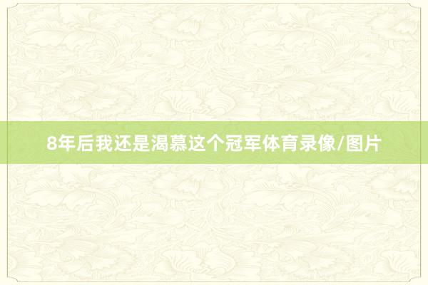 8年后我还是渴慕这个冠军体育录像/图片