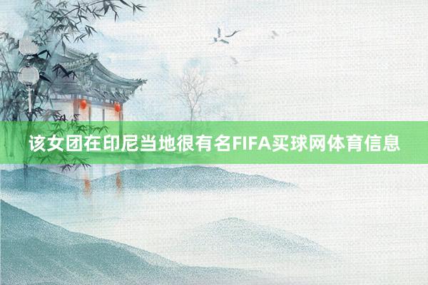 该女团在印尼当地很有名FIFA买球网体育信息
