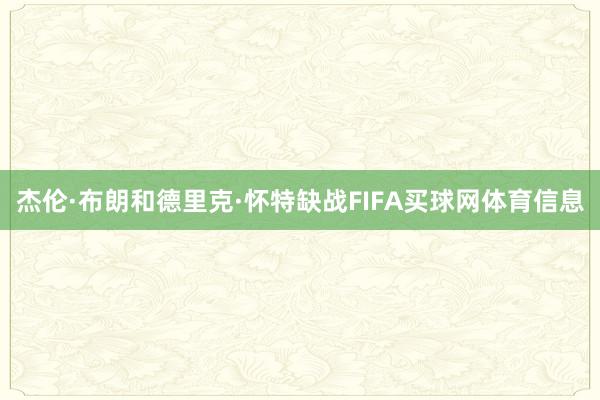 杰伦·布朗和德里克·怀特缺战FIFA买球网体育信息