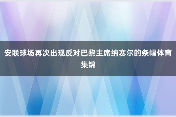 安联球场再次出现反对巴黎主席纳赛尔的条幅体育集锦