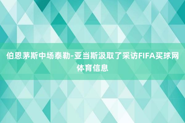 伯恩茅斯中场泰勒-亚当斯汲取了采访FIFA买球网体育信息