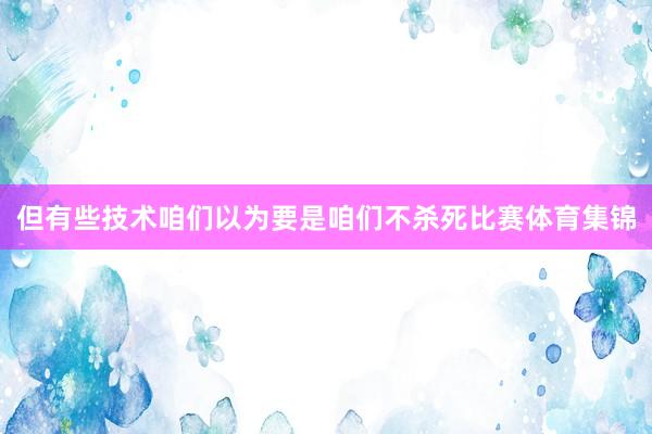 但有些技术咱们以为要是咱们不杀死比赛体育集锦