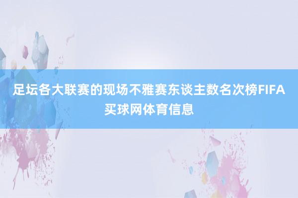 足坛各大联赛的现场不雅赛东谈主数名次榜FIFA买球网体育信息