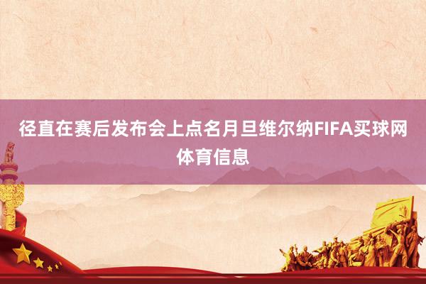 径直在赛后发布会上点名月旦维尔纳FIFA买球网体育信息