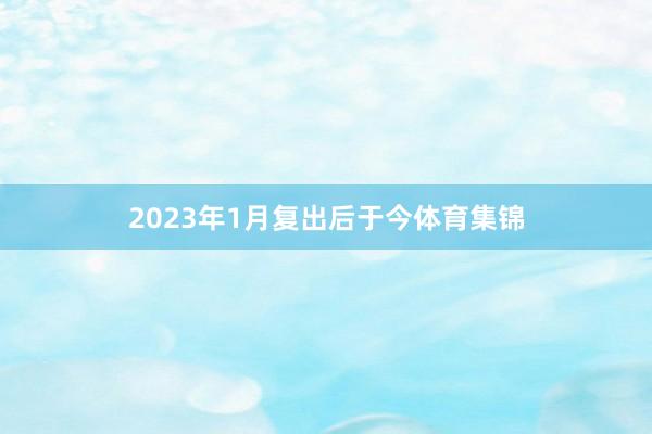 2023年1月复出后于今体育集锦