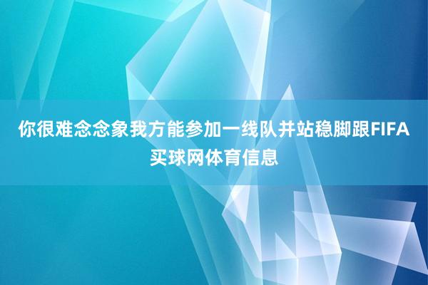 你很难念念象我方能参加一线队并站稳脚跟FIFA买球网体育信息