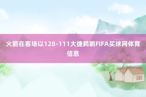 火箭在客场以128-111大捷鹈鹕FIFA买球网体育信息