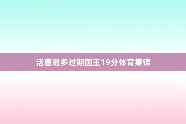 活塞最多过期国王19分体育集锦