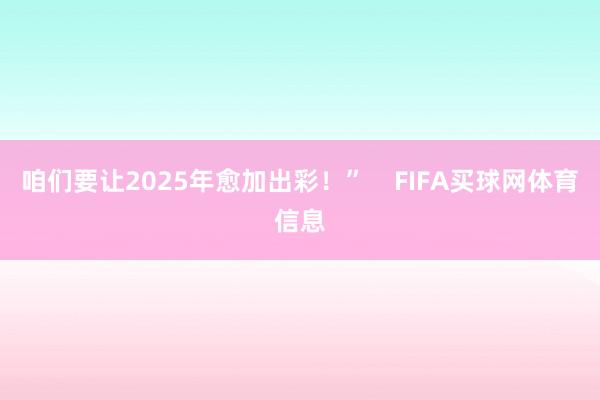 咱们要让2025年愈加出彩！”    FIFA买球网体育信息