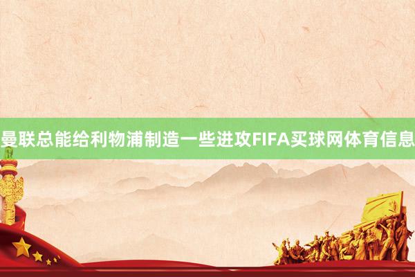 曼联总能给利物浦制造一些进攻FIFA买球网体育信息