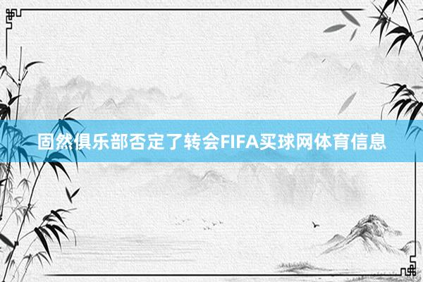 固然俱乐部否定了转会FIFA买球网体育信息