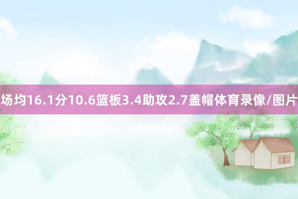 场均16.1分10.6篮板3.4助攻2.7盖帽体育录像/图片