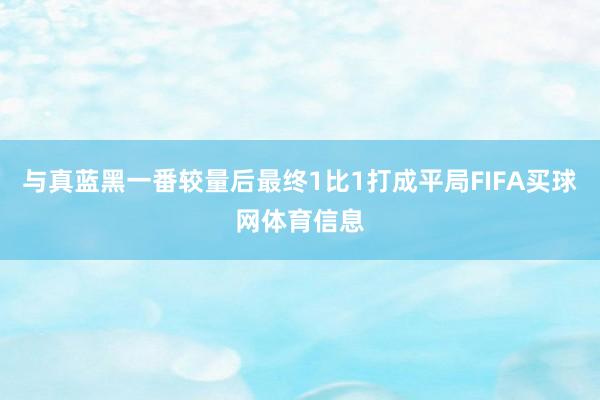 与真蓝黑一番较量后最终1比1打成平局FIFA买球网体育信息
