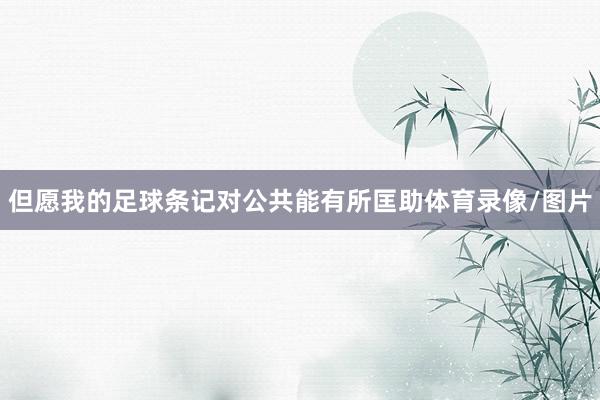 但愿我的足球条记对公共能有所匡助体育录像/图片