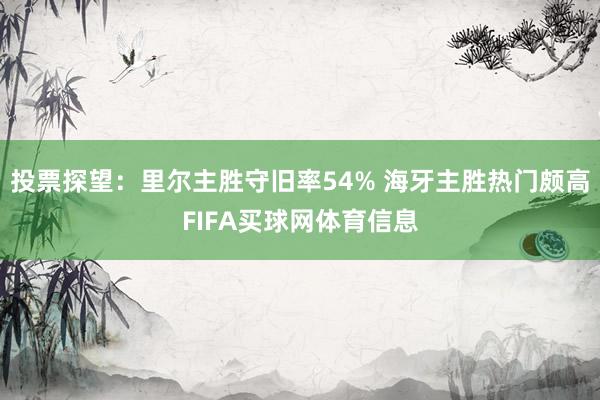 投票探望：里尔主胜守旧率54% 海牙主胜热门颇高FIFA买球网体育信息