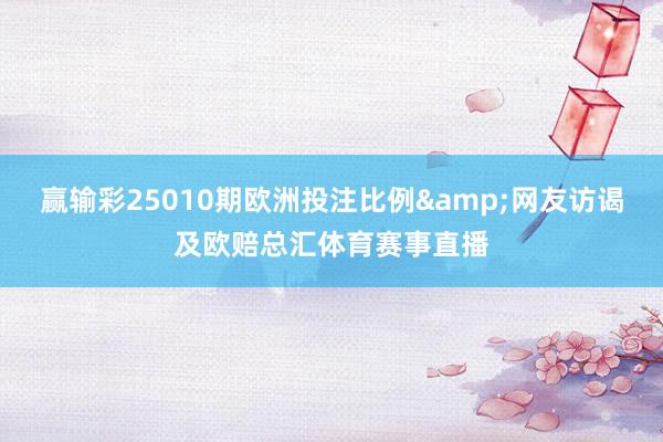 赢输彩25010期欧洲投注比例&网友访谒及欧赔总汇体育赛事直播