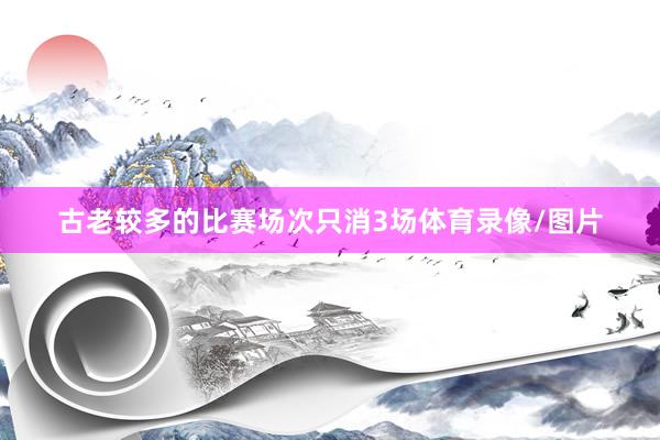 古老较多的比赛场次只消3场体育录像/图片