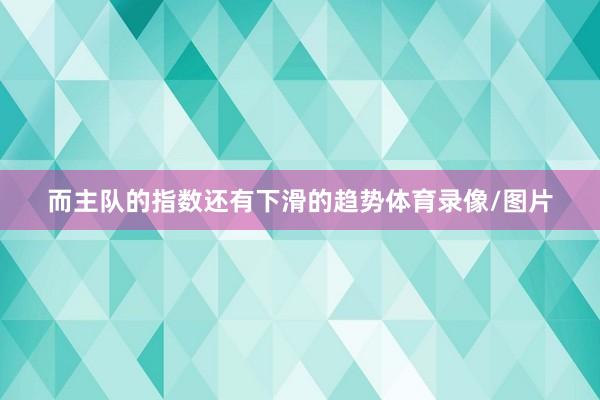 而主队的指数还有下滑的趋势体育录像/图片