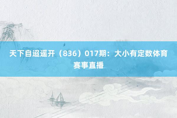 天下自迢遥开（836）　　017期：大小有定数体育赛事直播