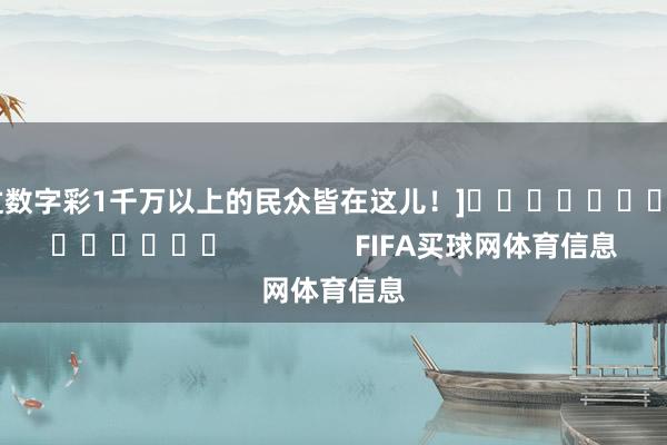 中过数字彩1千万以上的民众皆在这儿！]															                FIFA买球网体育信息