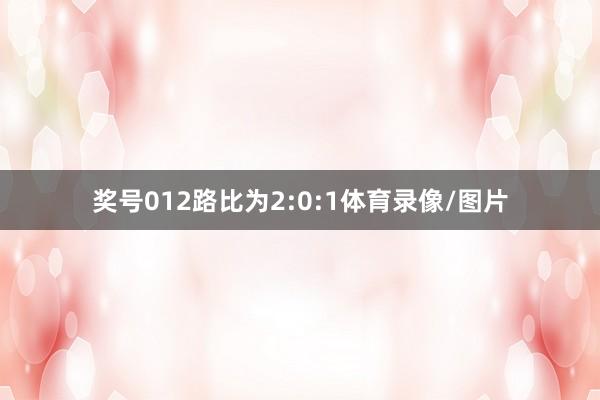 奖号012路比为2:0:1体育录像/图片