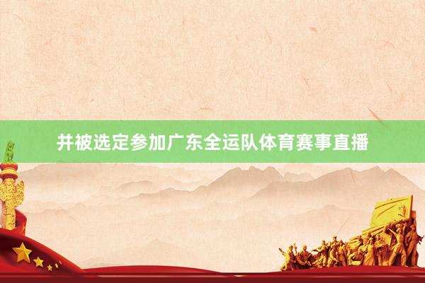 并被选定参加广东全运队体育赛事直播