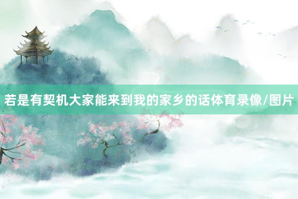 若是有契机大家能来到我的家乡的话体育录像/图片