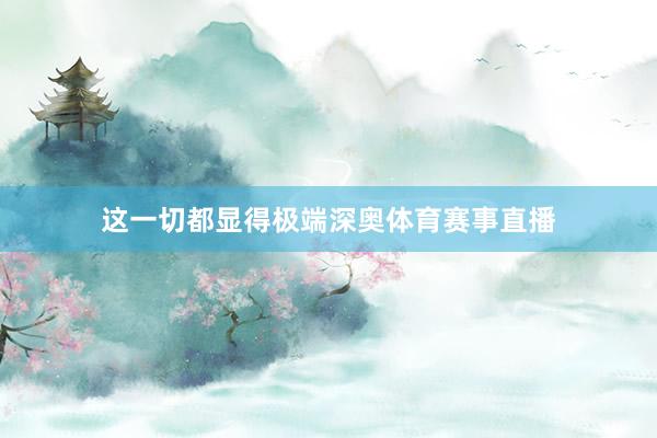 这一切都显得极端深奥体育赛事直播