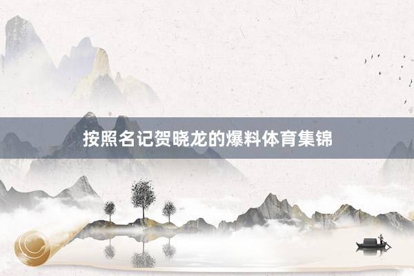 按照名记贺晓龙的爆料体育集锦